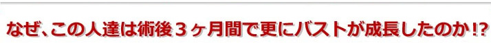 なぜ、この人達は術後3ヶ月間で更にバストが成長したのか!?