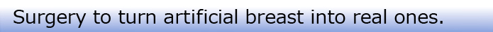 Surgery to turn artificial breast into real ones.
