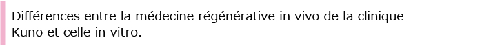 Différences entre la médecine régénérative in vivo de la clinique Kuno et celle in vitro.