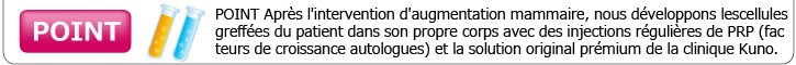 POINT Après l'intervention d'augmentation mammaire, nous développons les cellules greffées du patient dans son propre corps avec des injections régulières de PRP (facteurs de croissance autologues) et la solution original prémium de la clinique Kuno.